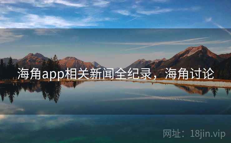 海角app相关新闻全纪录，海角讨论