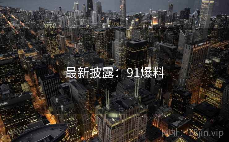 最新披露：91爆料