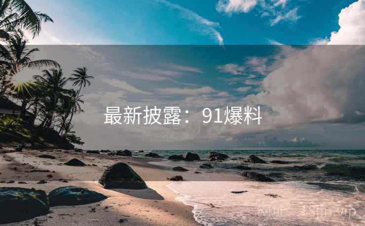 最新披露：91爆料
