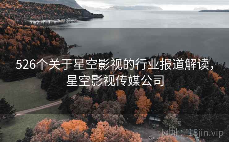 526个关于星空影视的行业报道解读，星空影视传媒公司