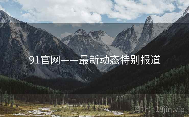 91官网——最新动态特别报道