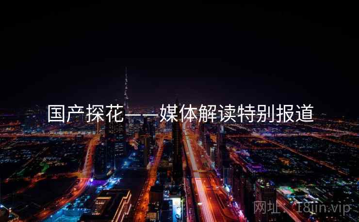 国产探花——媒体解读特别报道