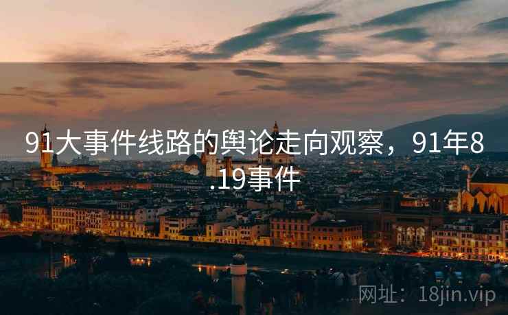 91大事件线路的舆论走向观察，91年8.19事件