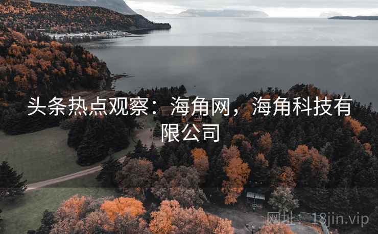头条热点观察:海角网,海角科技有限公司 头条热点观察:海角网,海角科技有限公司