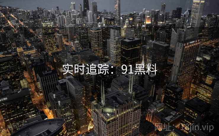 实时追踪：91黑料