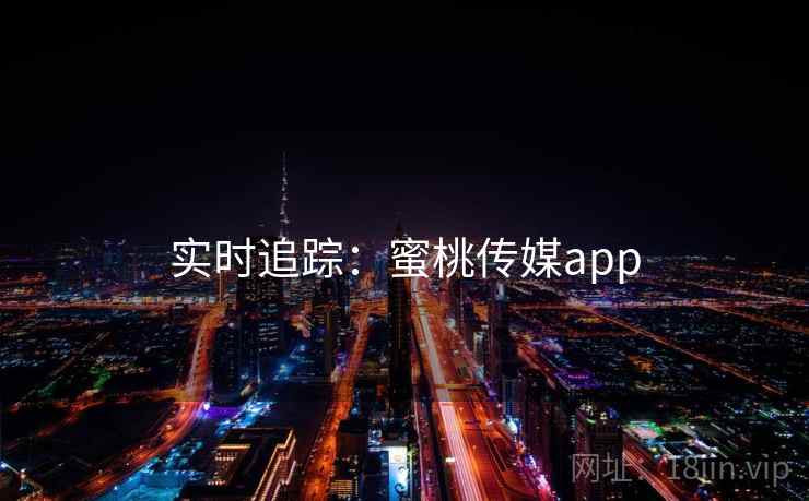 实时追踪：蜜桃传媒app