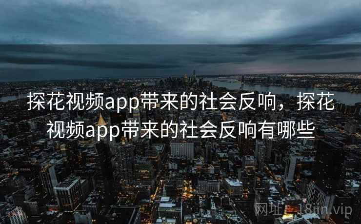 探花视频app带来的社会反响，探花视频app带来的社会反响有哪些