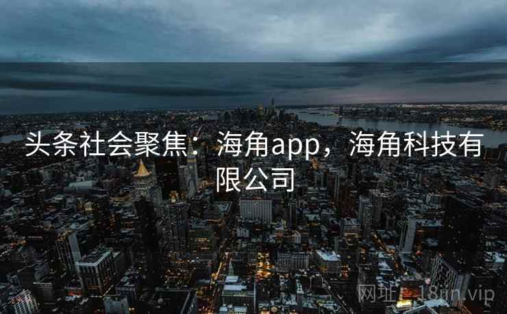 头条社会聚焦：海角app，海角科技有限公司