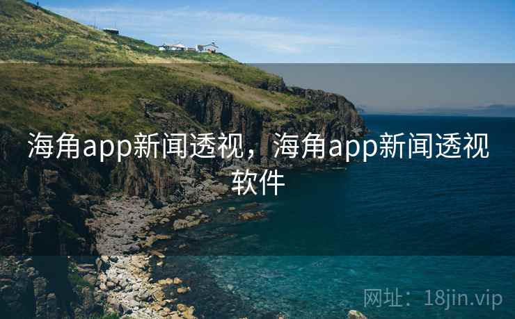 海角app新闻透视，海角app新闻透视软件