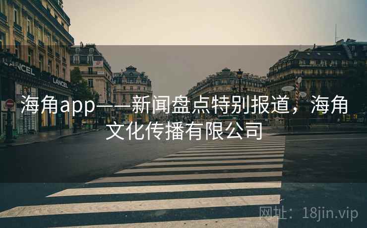 海角app——新闻盘点特别报道，海角文化传播有限公司