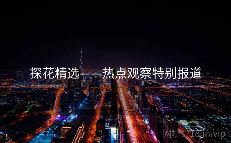 探花精选——热点观察特别报道